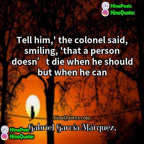 Gabriel García Márquez Quotes | Tell him,' the colonel said, smiling, 'that